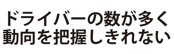 ドライバーの数が多く動向を把握しきれない