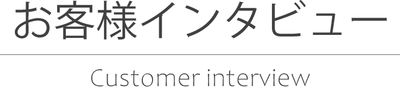 お客様インタビュー