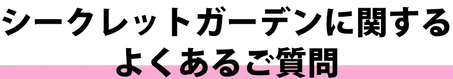 シークレットガーデンに関するよくあるご質問