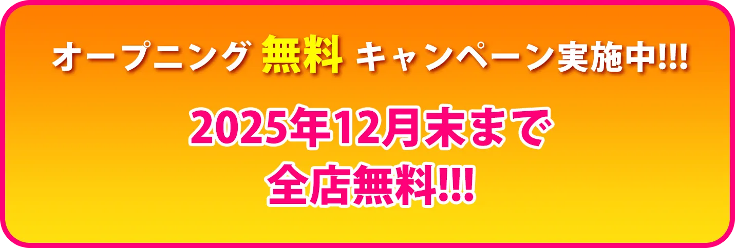 オープニング 無料 キャンペーン実施中!!!2025年12月末まで全店無料!!!