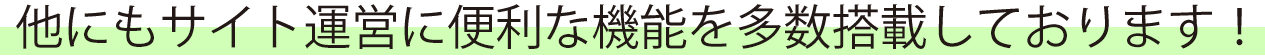 他にもサイト運営に便利な機能を多数搭載しております！