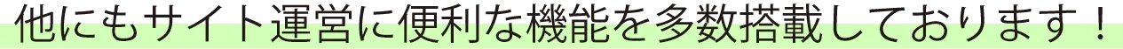 他にもサイト運営に便利な機能を多数搭載しております！