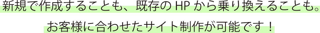 新規で作成することも、既存のHPから乗り換えることも。
お客様に合わせたサイト制作が可能です！