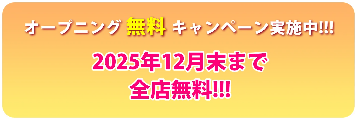 オープニング 無料 キャンペーン実施中!!!2025年12月末まで全店無料!!!